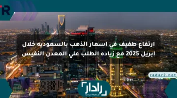 ارتفاع طفيف في أسعار الذهب بالسعودية خلال أبريل 2025 مع زيادة الطلب على المعدن النفيس